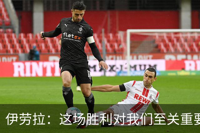 伊劳拉：这场胜利对我们至关重要；阿劳霍如同战士一般