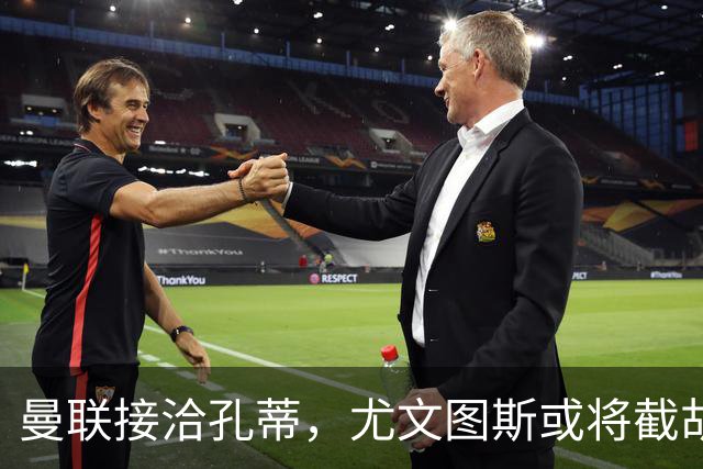 曼联接洽孔蒂，尤文图斯或将截胡