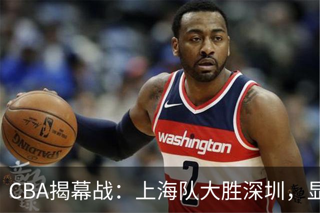 CBA揭幕战：上海队大胜深圳，显现三大亮点，拉塞尔表现堪忧